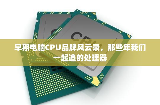 早期电脑CPU品牌风云录，那些年我们一起追的处理器
