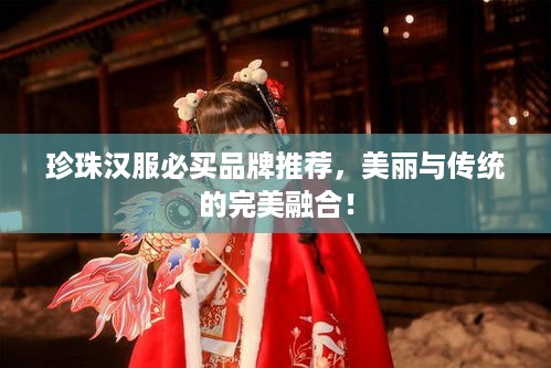 珍珠汉服必买品牌推荐，美丽与传统的完美融合！