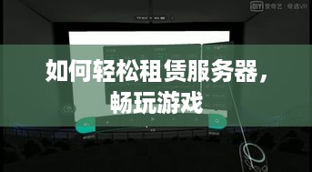 如何轻松租赁服务器，畅玩游戏