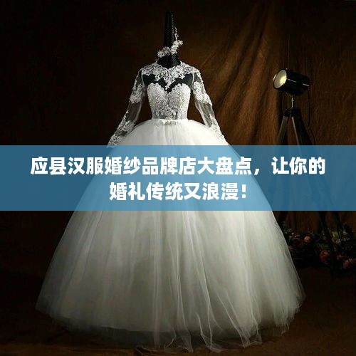 应县汉服婚纱品牌店大盘点，让你的婚礼传统又浪漫！