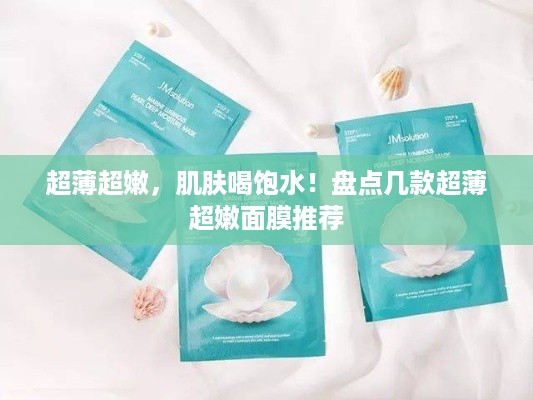超薄超嫩，肌肤喝饱水！盘点几款超薄超嫩面膜推荐