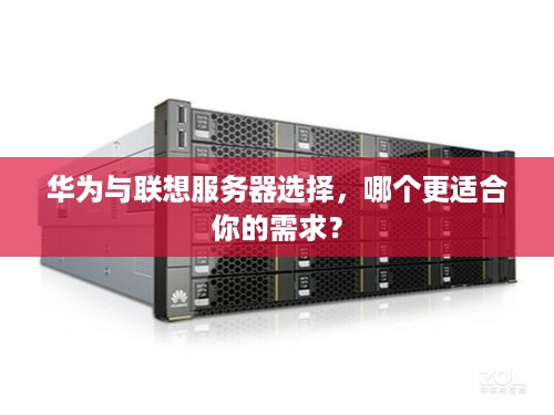 华为与联想服务器选择，哪个更适合你的需求？