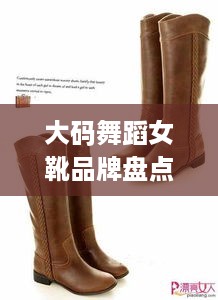 大码舞蹈女靴品牌盘点，舒适与时尚并存的选择