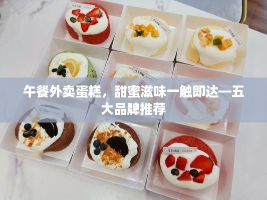 午餐外卖蛋糕，甜蜜滋味一触即达—五大品牌推荐