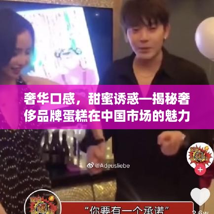 奢华口感，甜蜜诱惑—揭秘奢侈品牌蛋糕在中国市场的魅力