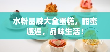 水粉品牌大全蛋糕，甜蜜邂逅，品味生活！