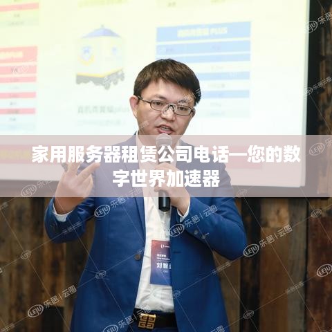 家用服务器租赁公司电话—您的数字世界加速器