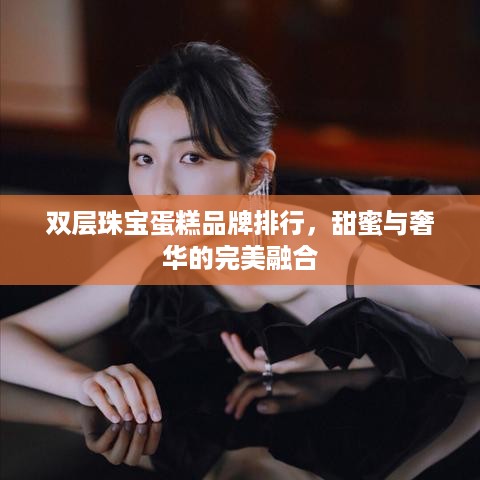 双层珠宝蛋糕品牌排行，甜蜜与奢华的完美融合