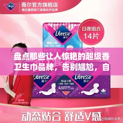 盘点那些让人惊艳的超级香卫生巾品牌，告别尴尬，自信每一天！