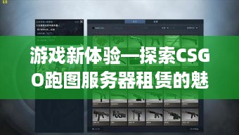 游戏新体验—探索CSGO跑图服务器租赁的魅力