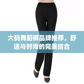 大码舞蹈裤品牌推荐，舒适与时尚的完美结合