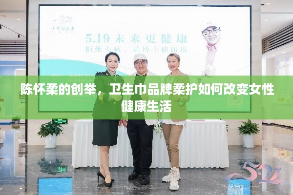 陈怀柔的创举，卫生巾品牌柔护如何改变女性健康生活