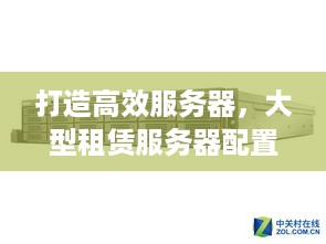 打造高效服务器，大型租赁服务器配置指南