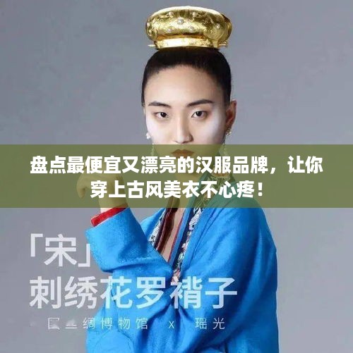 盘点最便宜又漂亮的汉服品牌，让你穿上古风美衣不心疼！