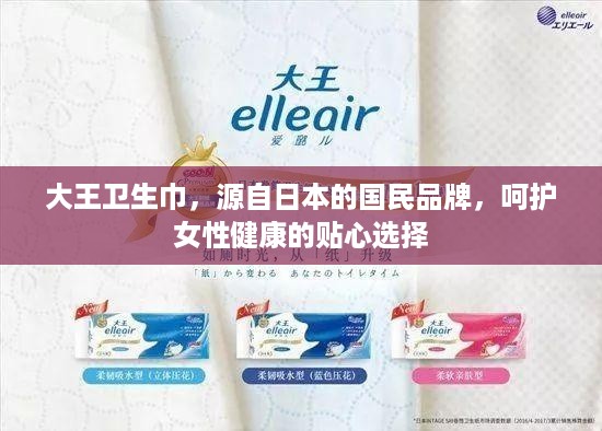 大王卫生巾，源自日本的国民品牌，呵护女性健康的贴心选择