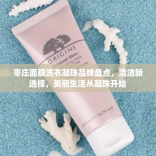 枣庄面膜洗衣凝珠品牌盘点，清洁新选择，美丽生活从凝珠开始