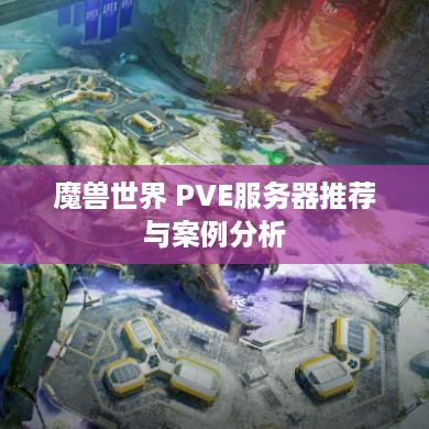 魔兽世界 PVE服务器推荐与案例分析