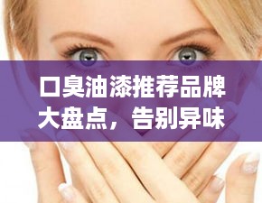 口臭油漆推荐品牌大盘点，告别异味，清新家居生活！