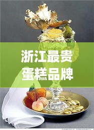 浙江最贵蛋糕品牌揭秘，奢华甜品背后的故事