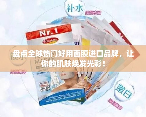 盘点全球热门好用面膜进口品牌，让你的肌肤焕发光彩！