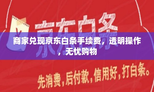 商家兑现京东白条手续费，透明操作，无忧购物