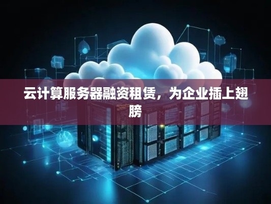 云计算服务器融资租赁，为企业插上翅膀