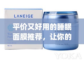 平价又好用的睡眠面膜推荐，让你的肌肤一夜焕然一新！