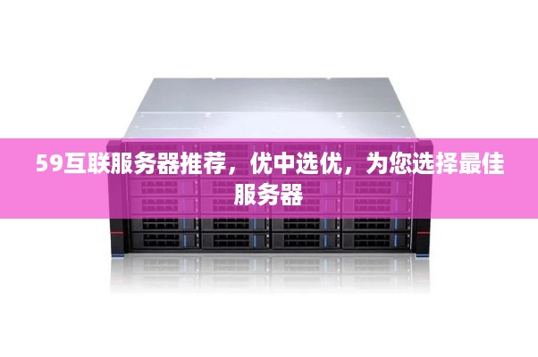 59互联服务器推荐，优中选优，为您选择最佳服务器