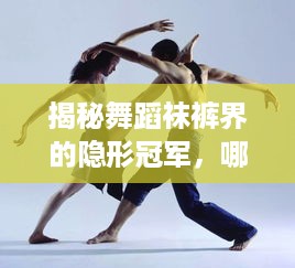 揭秘舞蹈袜裤界的隐形冠军，哪家品牌最值得信赖？