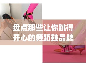 盘点那些让你跳得开心的舞蹈鞋品牌—舞动青春，从一双好鞋开始！