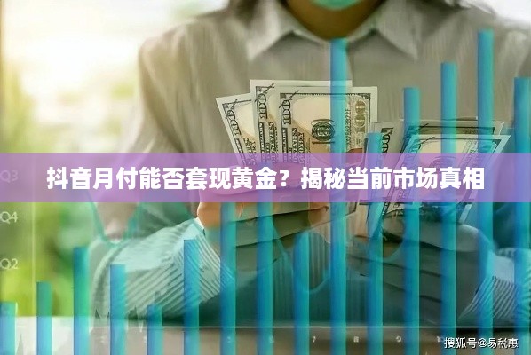 抖音月付能否套现黄金？揭秘当前市场真相