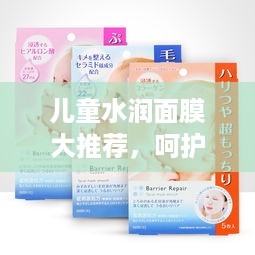 儿童水润面膜大推荐，呵护宝宝娇嫩肌肤的秘密武器！