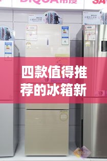 四款值得推荐的冰箱新品四门，品质生活从冷开始！