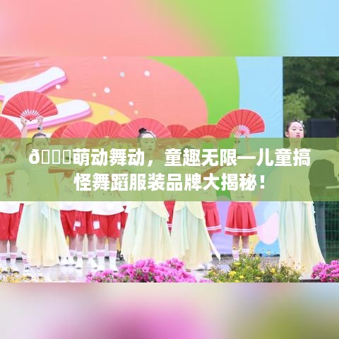 🎉萌动舞动，童趣无限—儿童搞怪舞蹈服装品牌大揭秘！