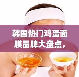 韩国热门鸡蛋面膜品牌大盘点，让你的肌肤喝饱营养！
