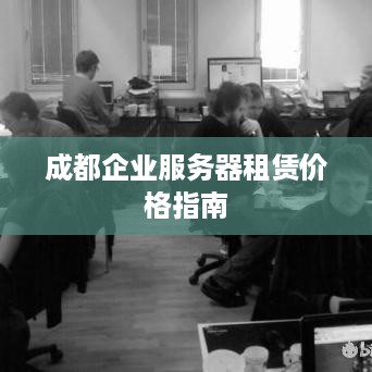 成都企业服务器租赁价格指南