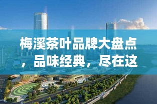 梅溪茶叶品牌大盘点，品味经典，尽在这一览无余！