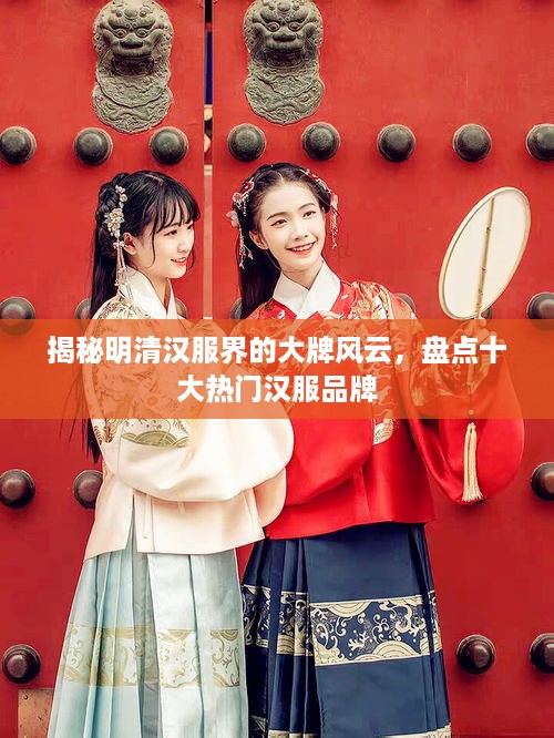 揭秘明清汉服界的大牌风云，盘点十大热门汉服品牌