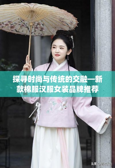 探寻时尚与传统的交融—新款棉服汉服女装品牌推荐