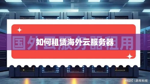 如何租赁海外云服务器