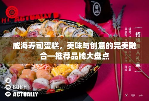 威海寿司蛋糕，美味与创意的完美融合—推荐品牌大盘点