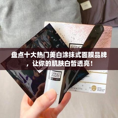 盘点十大热门美白涂抹式面膜品牌，让你的肌肤白皙透亮！