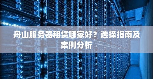 舟山服务器租赁哪家好？选择指南及案例分析