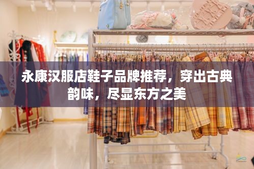 永康汉服店鞋子品牌推荐，穿出古典韵味，尽显东方之美