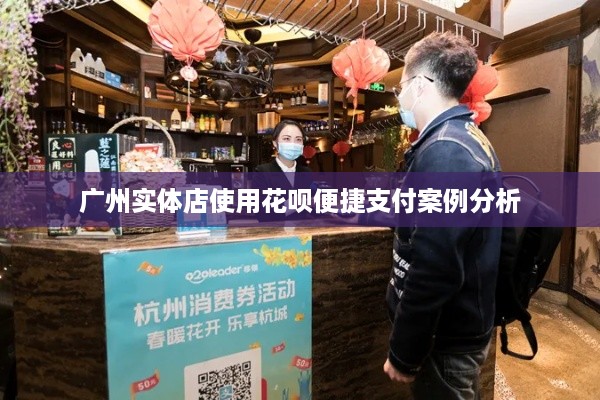 广州实体店使用花呗便捷支付案例分析