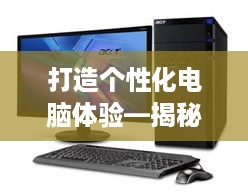 打造个性化电脑体验—揭秘定制电脑配件品牌