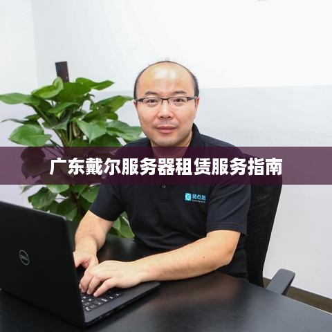 广东戴尔服务器租赁服务指南