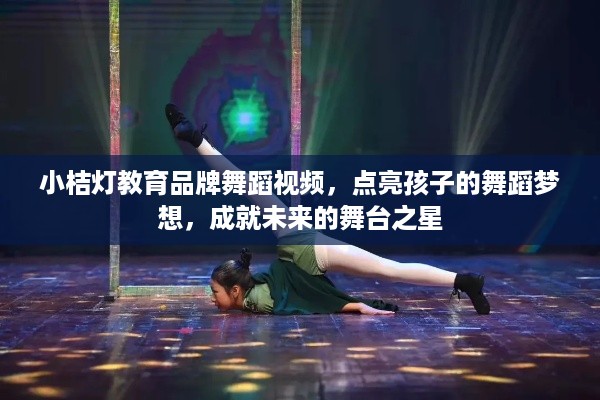 小桔灯教育品牌舞蹈视频，点亮孩子的舞蹈梦想，成就未来的舞台之星