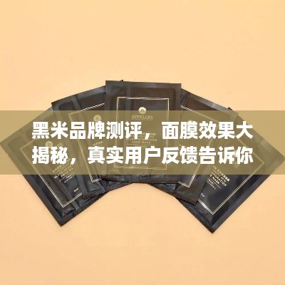 黑米品牌测评，面膜效果大揭秘，真实用户反馈告诉你真相！