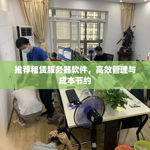 推荐租赁服务器软件，高效管理与成本节约